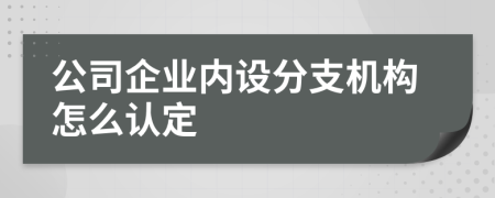 公司企业内设分支机构怎么认定