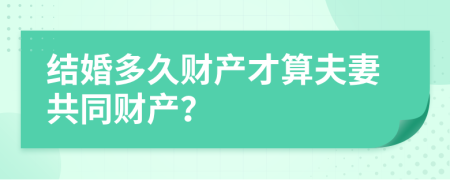 结婚多久财产才算夫妻共同财产？