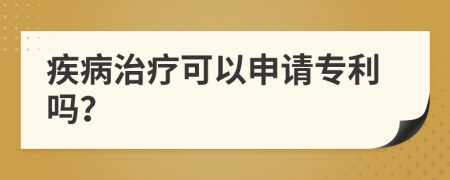 疾病治疗可以申请专利吗？