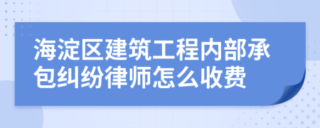 海淀区建筑工程内部承包纠纷律师怎么收费