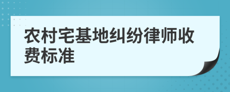农村宅基地纠纷律师收费标准