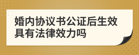 婚内协议书公证后生效具有法律效力吗