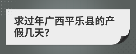 求过年广西平乐县的产假几天？