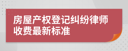 房屋产权登记纠纷律师收费最新标准