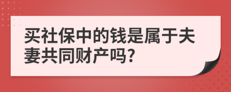 买社保中的钱是属于夫妻共同财产吗?