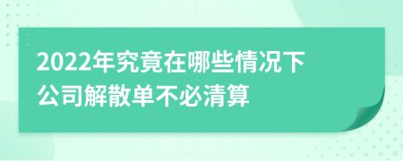 2022年究竟在哪些情况下公司解散单不必清算