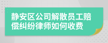 静安区公司解散员工赔偿纠纷律师如何收费