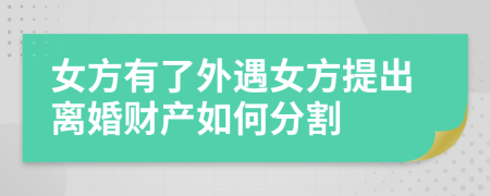 女方有了外遇女方提出离婚财产如何分割