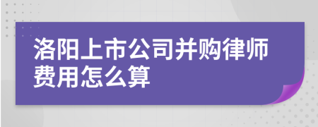 洛阳上市公司并购律师费用怎么算