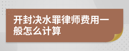 开封决水罪律师费用一般怎么计算