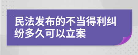 民法发布的不当得利纠纷多久可以立案