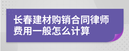 长春建材购销合同律师费用一般怎么计算