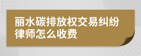 丽水碳排放权交易纠纷律师怎么收费