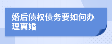 婚后债权债务要如何办理离婚