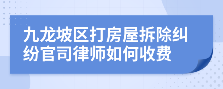 九龙坡区打房屋拆除纠纷官司律师如何收费