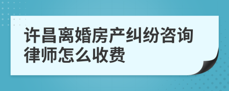 许昌离婚房产纠纷咨询律师怎么收费