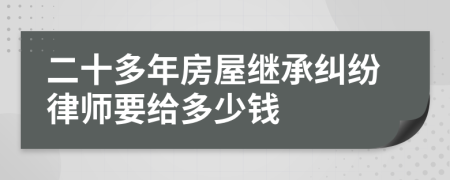 二十多年房屋继承纠纷律师要给多少钱