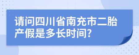 请问四川省南充市二胎产假是多长时间?