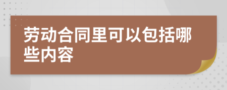 劳动合同里可以包括哪些内容