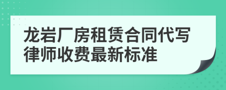 龙岩厂房租赁合同代写律师收费最新标准