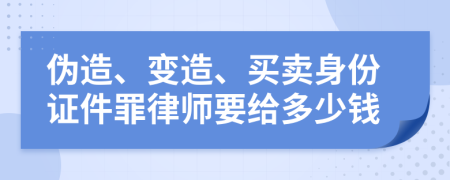 伪造、变造、买卖身份证件罪律师要给多少钱