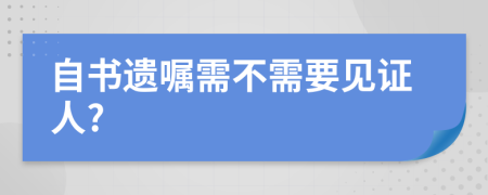 自书遗嘱需不需要见证人?