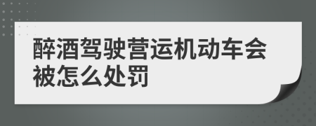 醉酒驾驶营运机动车会被怎么处罚