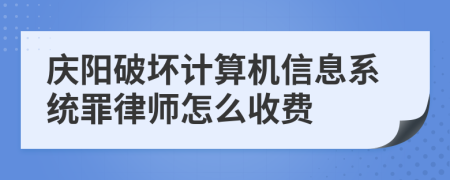 庆阳破坏计算机信息系统罪律师怎么收费