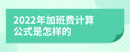 2022年加班费计算公式是怎样的