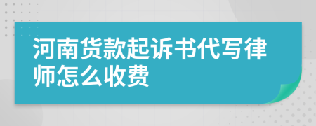 河南货款起诉书代写律师怎么收费