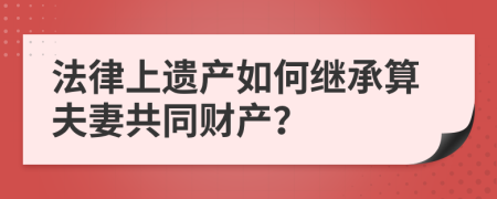 法律上遗产如何继承算夫妻共同财产？