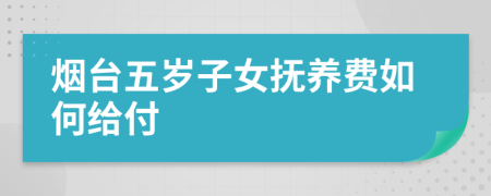 烟台五岁子女抚养费如何给付