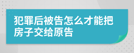 犯罪后被告怎么才能把房子交给原告