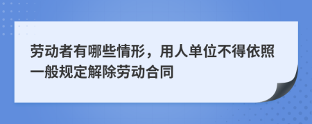 劳动者有哪些情形，用人单位不得依照一般规定解除劳动合同