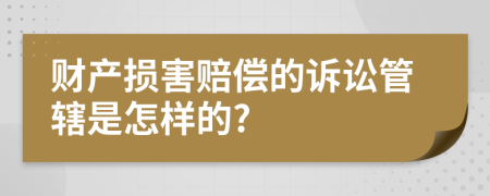 财产损害赔偿的诉讼管辖是怎样的?