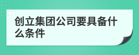 创立集团公司要具备什么条件