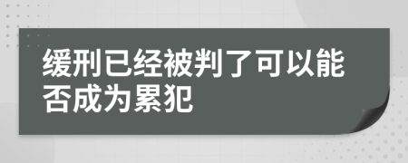 缓刑已经被判了可以能否成为累犯