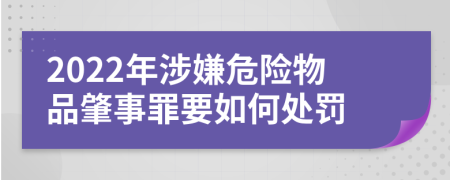 2022年涉嫌危险物品肇事罪要如何处罚
