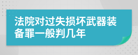 法院对过失损坏武器装备罪一般判几年