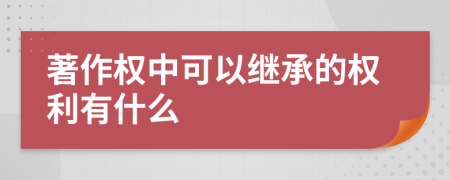 著作权中可以继承的权利有什么