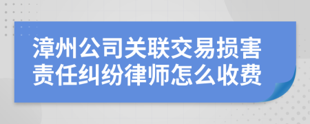 漳州公司关联交易损害责任纠纷律师怎么收费