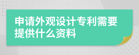 申请外观设计专利需要提供什么资料