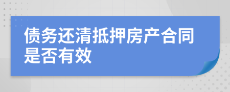 债务还清抵押房产合同是否有效