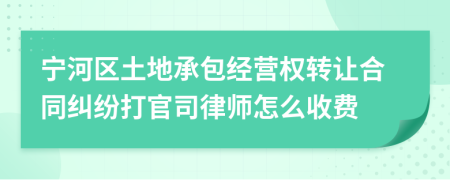 宁河区土地承包经营权转让合同纠纷打官司律师怎么收费