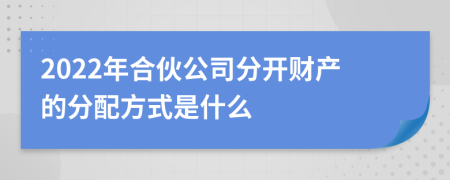 2022年合伙公司分开财产的分配方式是什么