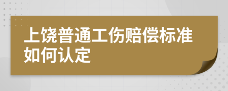 上饶普通工伤赔偿标准如何认定