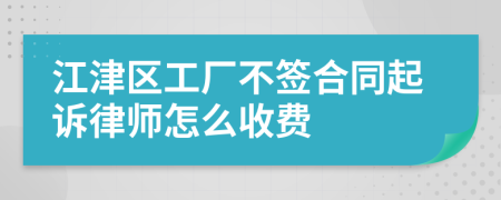 江津区工厂不签合同起诉律师怎么收费