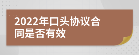 2022年口头协议合同是否有效