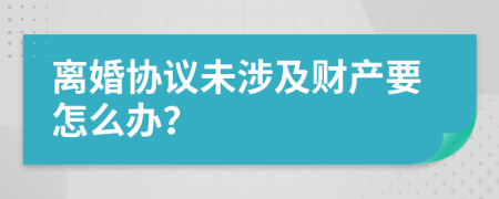 离婚协议未涉及财产要怎么办？