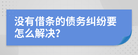 没有借条的债务纠纷要怎么解决？